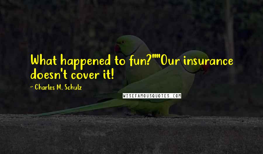 Charles M. Schulz Quotes: What happened to fun?""Our insurance doesn't cover it!