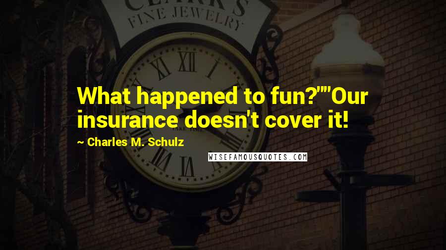 Charles M. Schulz Quotes: What happened to fun?""Our insurance doesn't cover it!