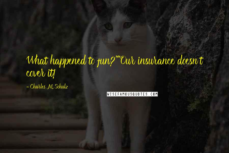 Charles M. Schulz Quotes: What happened to fun?""Our insurance doesn't cover it!