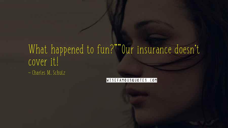 Charles M. Schulz Quotes: What happened to fun?""Our insurance doesn't cover it!