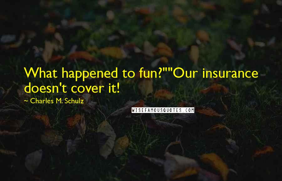 Charles M. Schulz Quotes: What happened to fun?""Our insurance doesn't cover it!