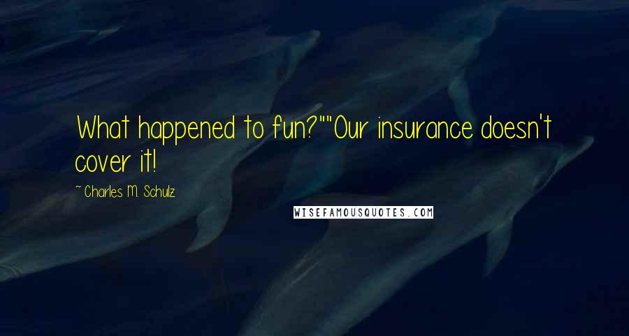 Charles M. Schulz Quotes: What happened to fun?""Our insurance doesn't cover it!