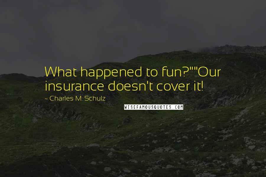 Charles M. Schulz Quotes: What happened to fun?""Our insurance doesn't cover it!