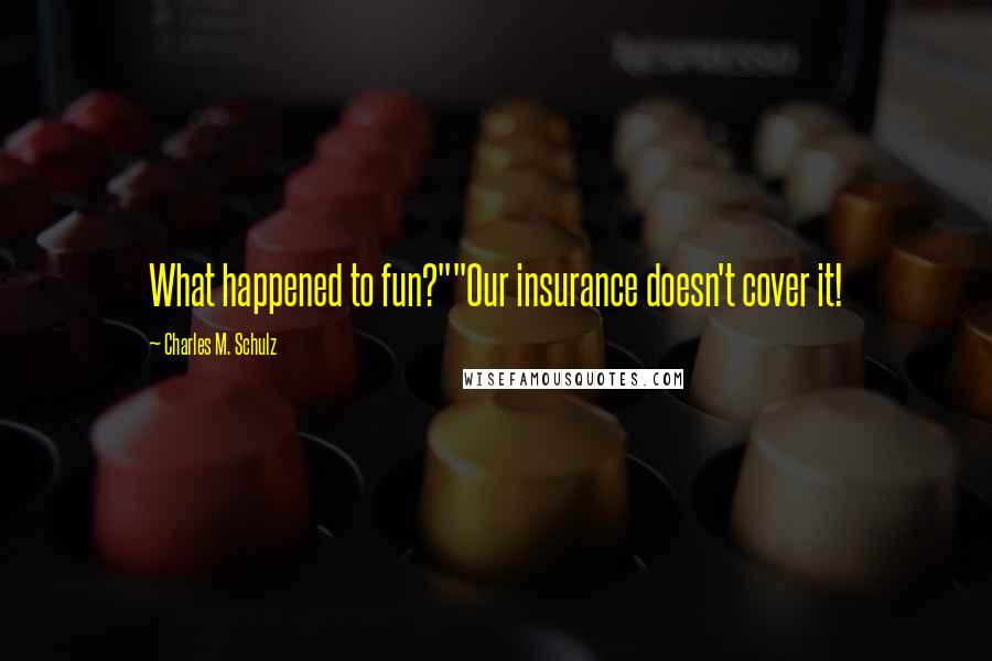 Charles M. Schulz Quotes: What happened to fun?""Our insurance doesn't cover it!