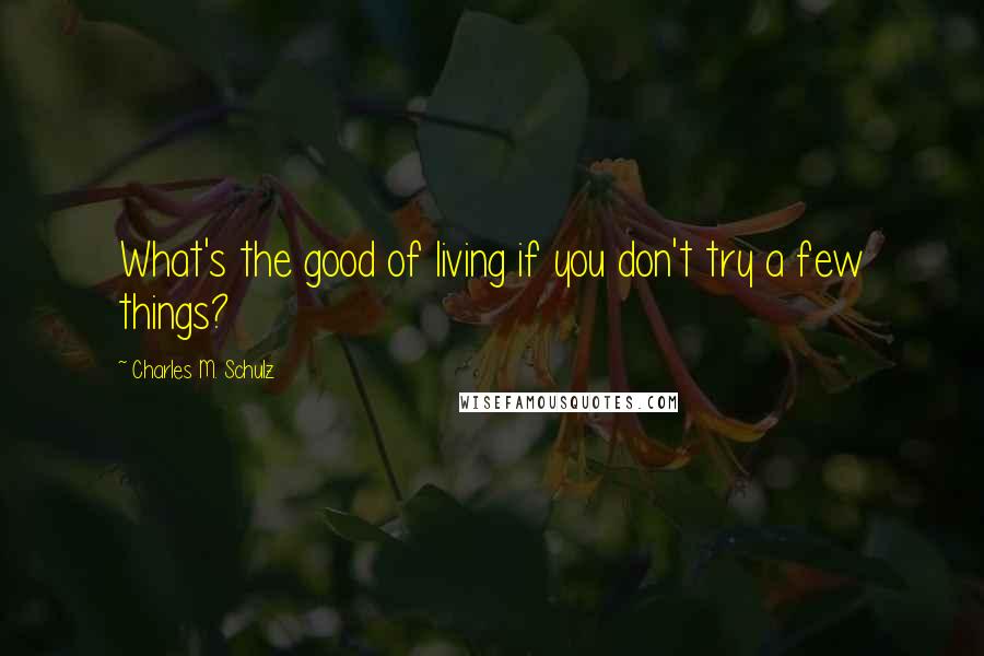 Charles M. Schulz Quotes: What's the good of living if you don't try a few things?