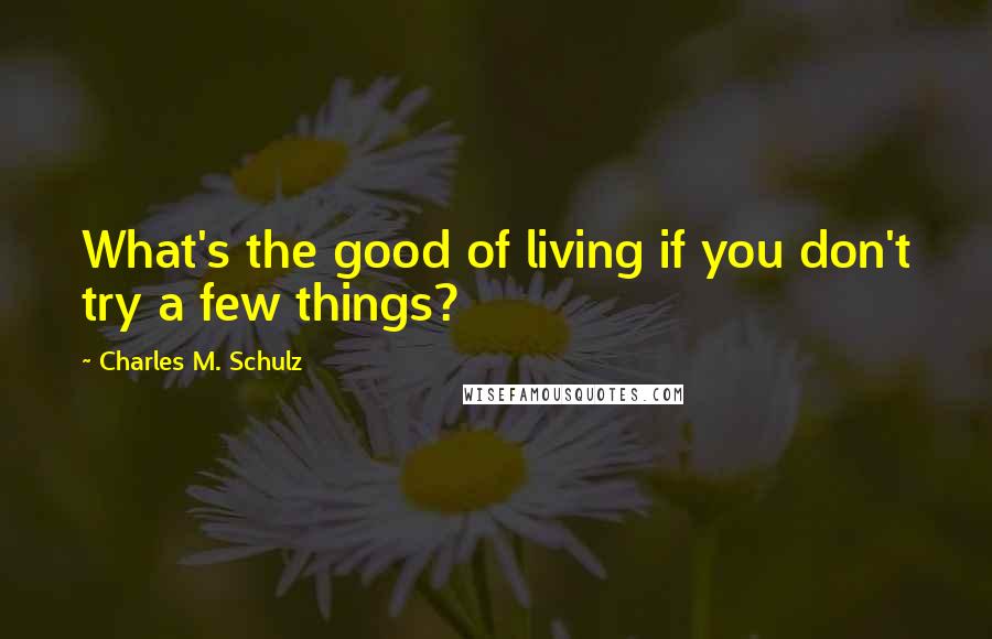 Charles M. Schulz Quotes: What's the good of living if you don't try a few things?