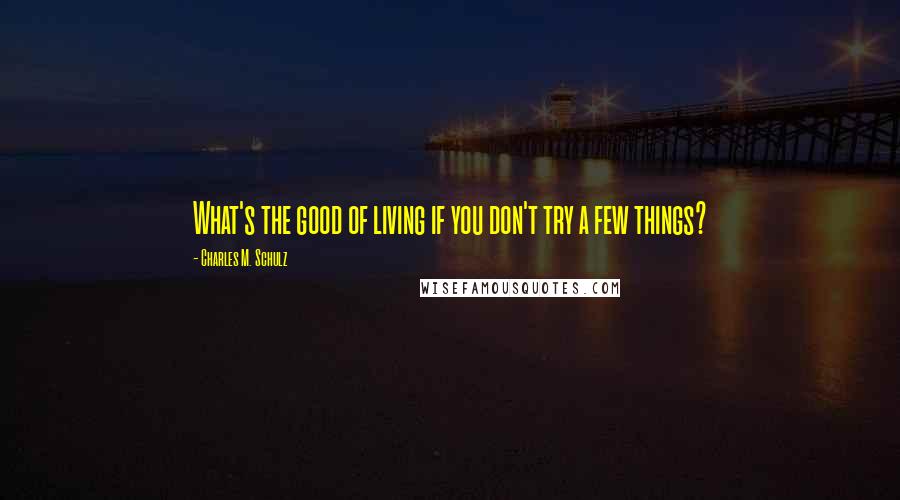 Charles M. Schulz Quotes: What's the good of living if you don't try a few things?