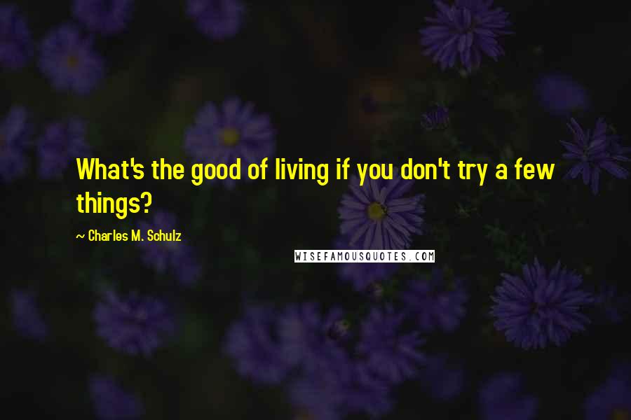 Charles M. Schulz Quotes: What's the good of living if you don't try a few things?