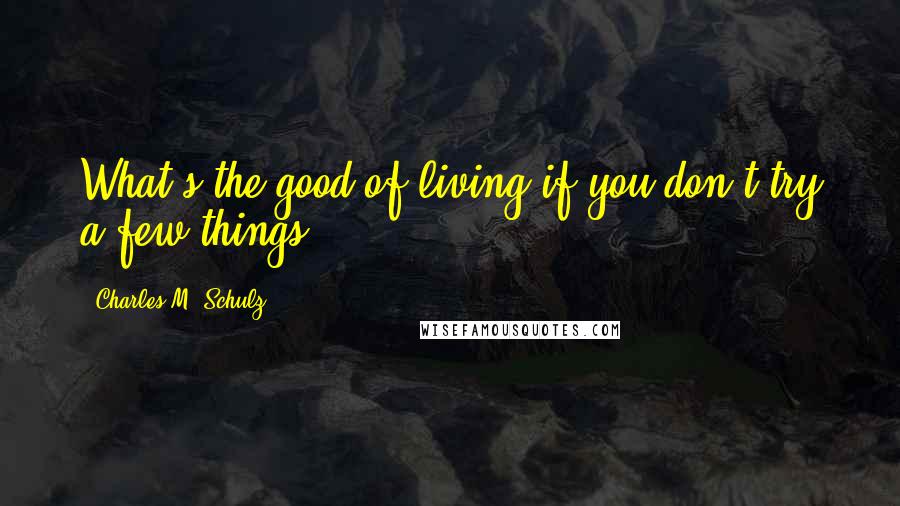 Charles M. Schulz Quotes: What's the good of living if you don't try a few things?