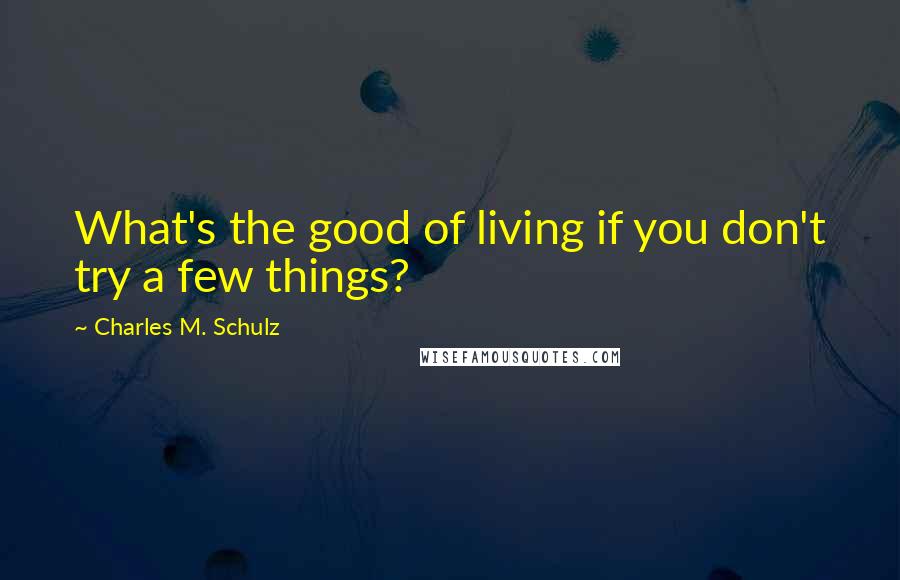 Charles M. Schulz Quotes: What's the good of living if you don't try a few things?