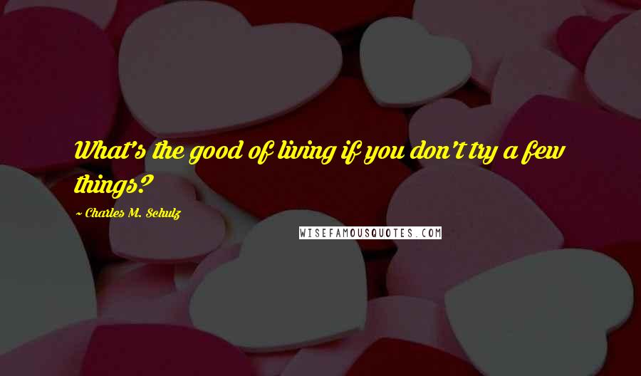 Charles M. Schulz Quotes: What's the good of living if you don't try a few things?