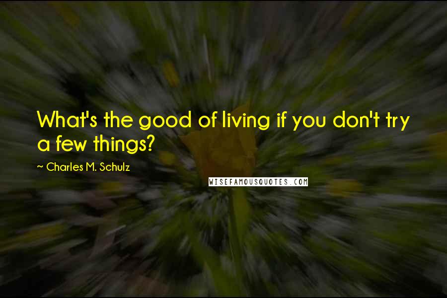 Charles M. Schulz Quotes: What's the good of living if you don't try a few things?