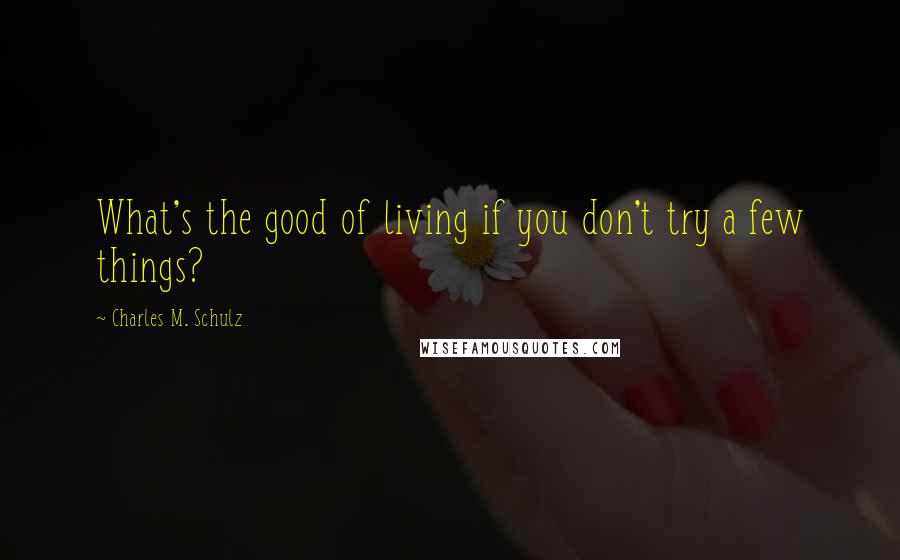 Charles M. Schulz Quotes: What's the good of living if you don't try a few things?