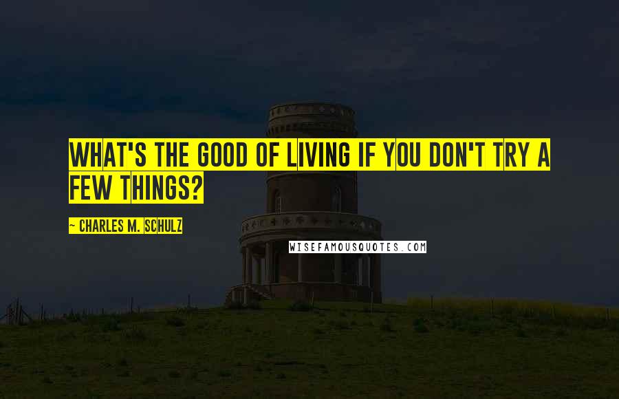 Charles M. Schulz Quotes: What's the good of living if you don't try a few things?