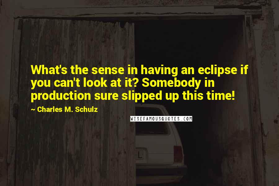 Charles M. Schulz Quotes: What's the sense in having an eclipse if you can't look at it? Somebody in production sure slipped up this time!