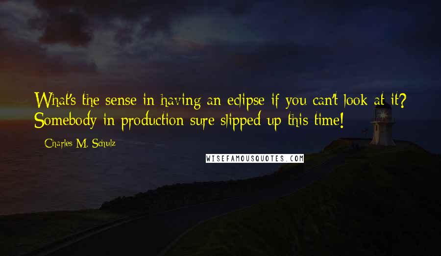 Charles M. Schulz Quotes: What's the sense in having an eclipse if you can't look at it? Somebody in production sure slipped up this time!