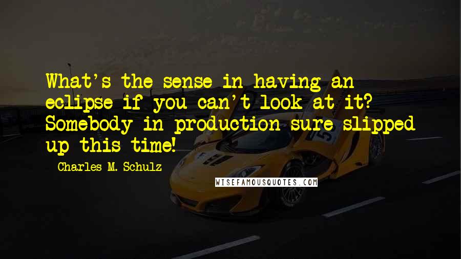 Charles M. Schulz Quotes: What's the sense in having an eclipse if you can't look at it? Somebody in production sure slipped up this time!