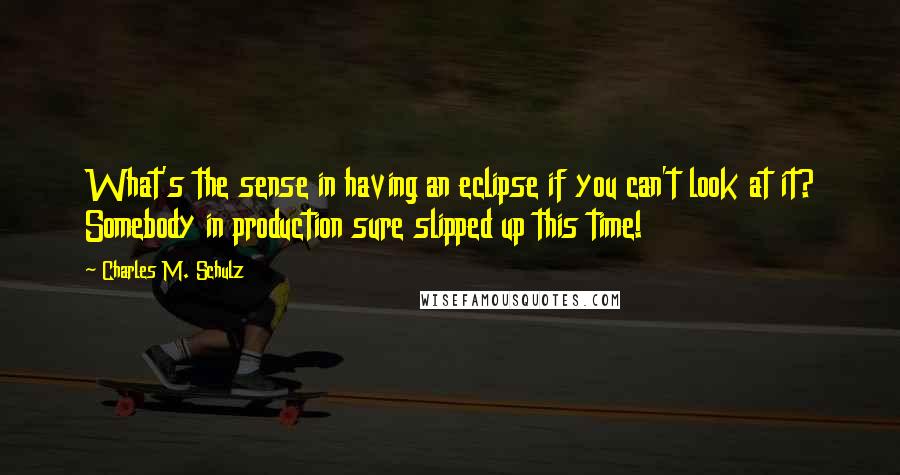 Charles M. Schulz Quotes: What's the sense in having an eclipse if you can't look at it? Somebody in production sure slipped up this time!