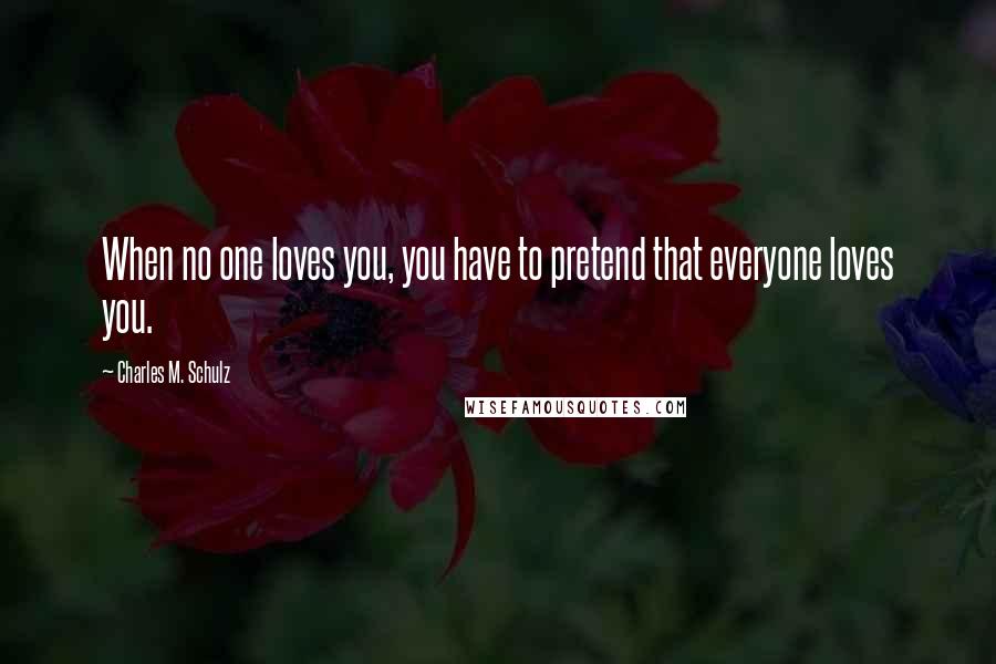 Charles M. Schulz Quotes: When no one loves you, you have to pretend that everyone loves you.