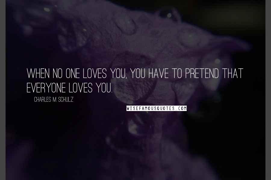 Charles M. Schulz Quotes: When no one loves you, you have to pretend that everyone loves you.