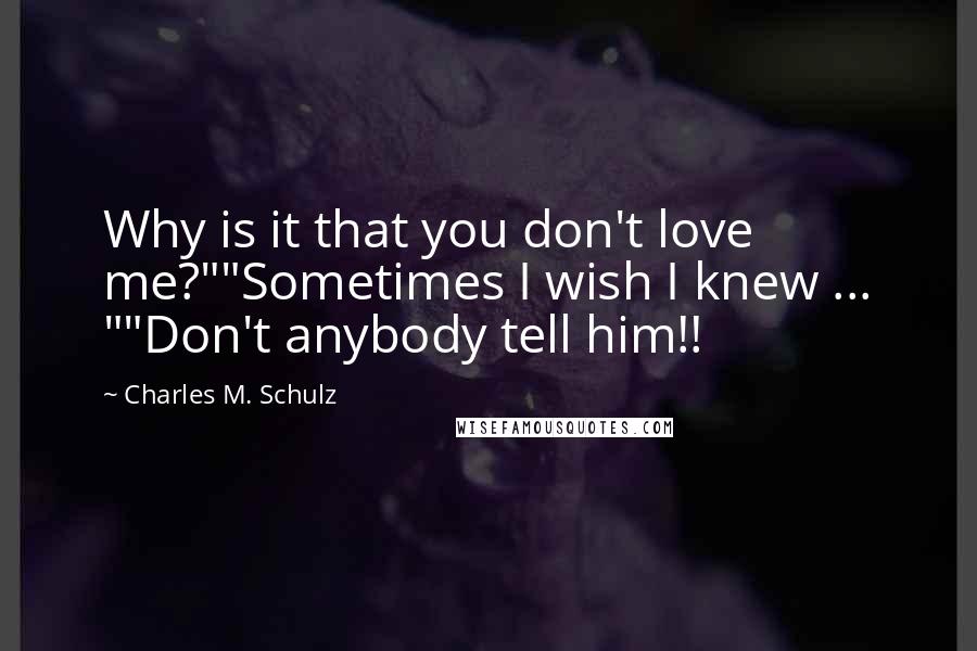 Charles M. Schulz Quotes: Why is it that you don't love me?""Sometimes I wish I knew ... ""Don't anybody tell him!!