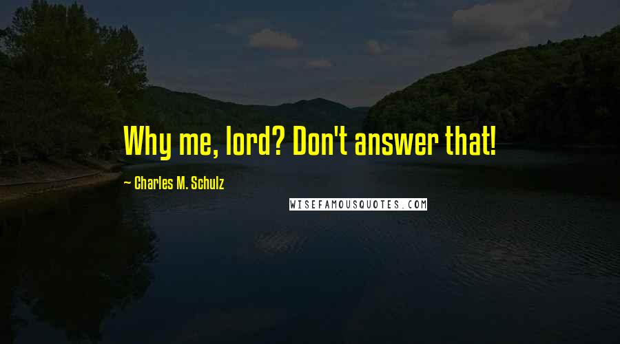 Charles M. Schulz Quotes: Why me, lord? Don't answer that!