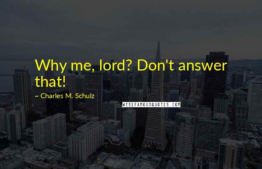 Charles M. Schulz Quotes: Why me, lord? Don't answer that!