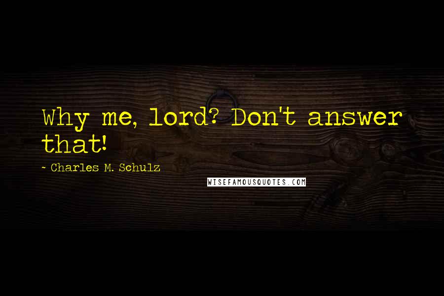 Charles M. Schulz Quotes: Why me, lord? Don't answer that!