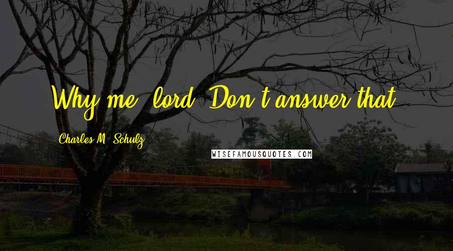 Charles M. Schulz Quotes: Why me, lord? Don't answer that!