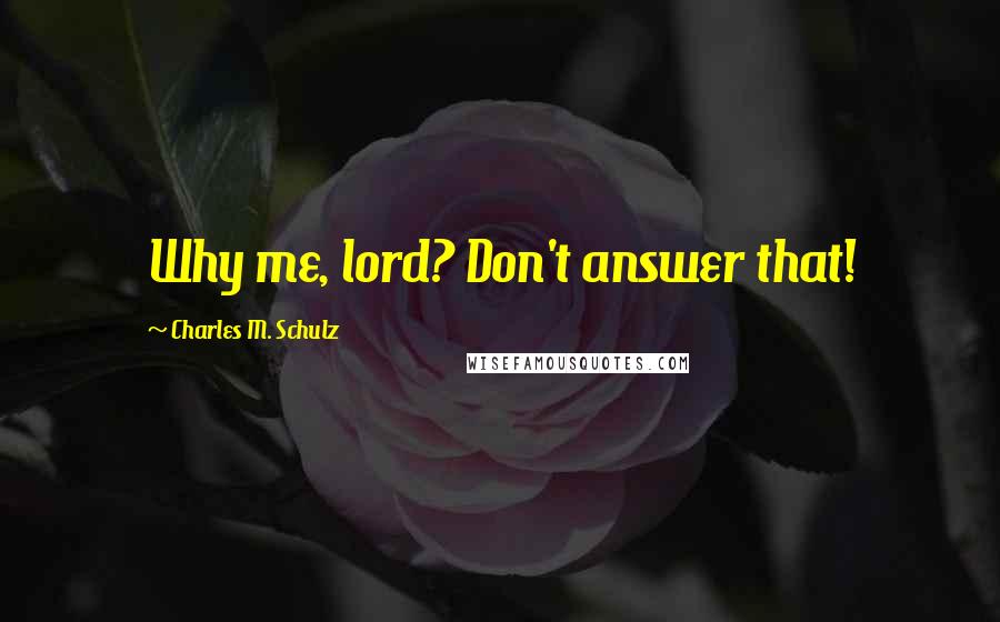 Charles M. Schulz Quotes: Why me, lord? Don't answer that!