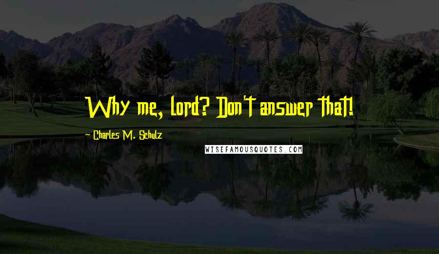 Charles M. Schulz Quotes: Why me, lord? Don't answer that!