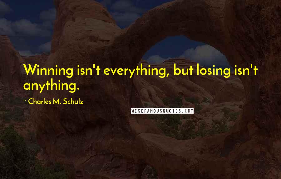 Charles M. Schulz Quotes: Winning isn't everything, but losing isn't anything.