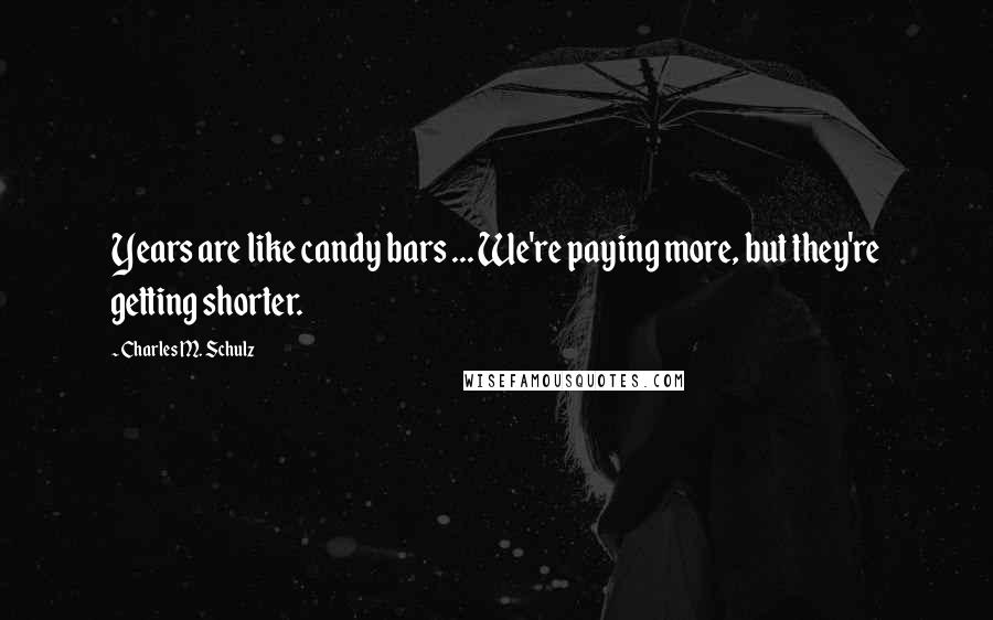 Charles M. Schulz Quotes: Years are like candy bars ... We're paying more, but they're getting shorter.