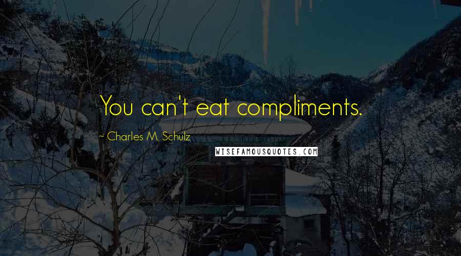 Charles M. Schulz Quotes: You can't eat compliments.