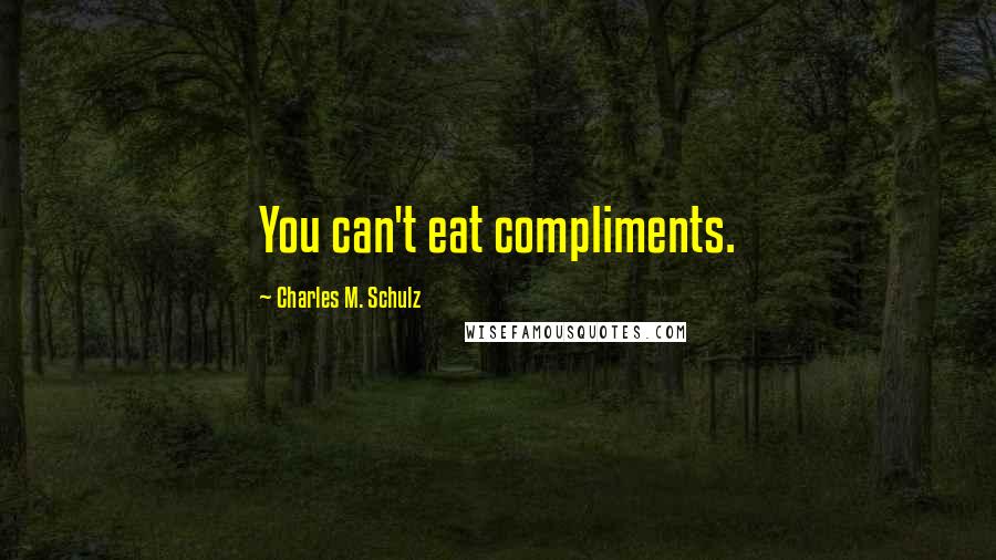 Charles M. Schulz Quotes: You can't eat compliments.