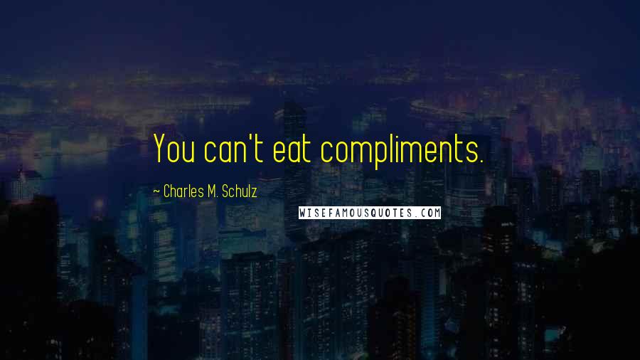 Charles M. Schulz Quotes: You can't eat compliments.