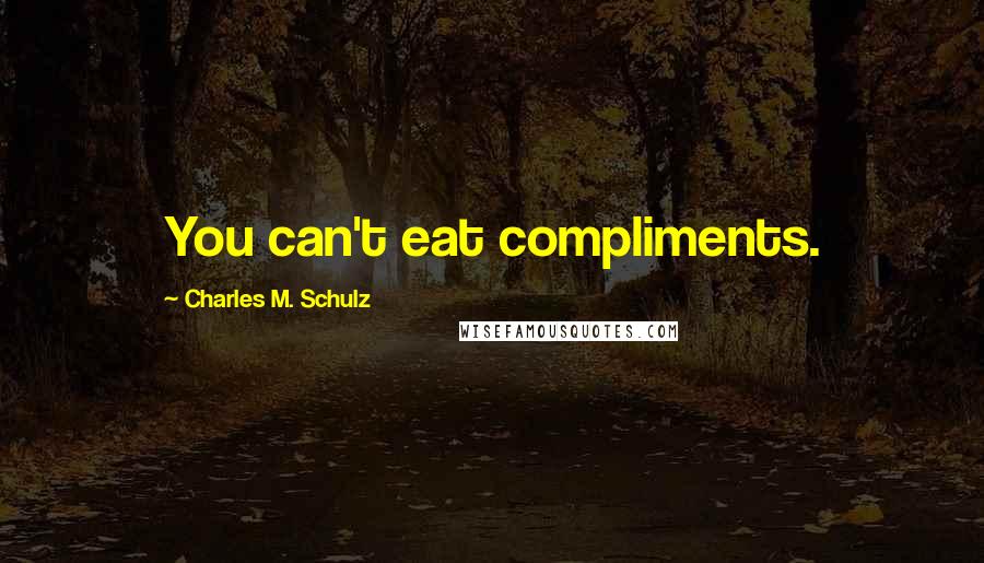 Charles M. Schulz Quotes: You can't eat compliments.