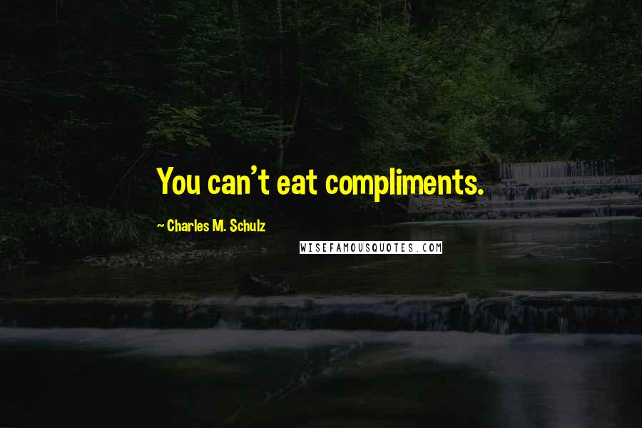 Charles M. Schulz Quotes: You can't eat compliments.