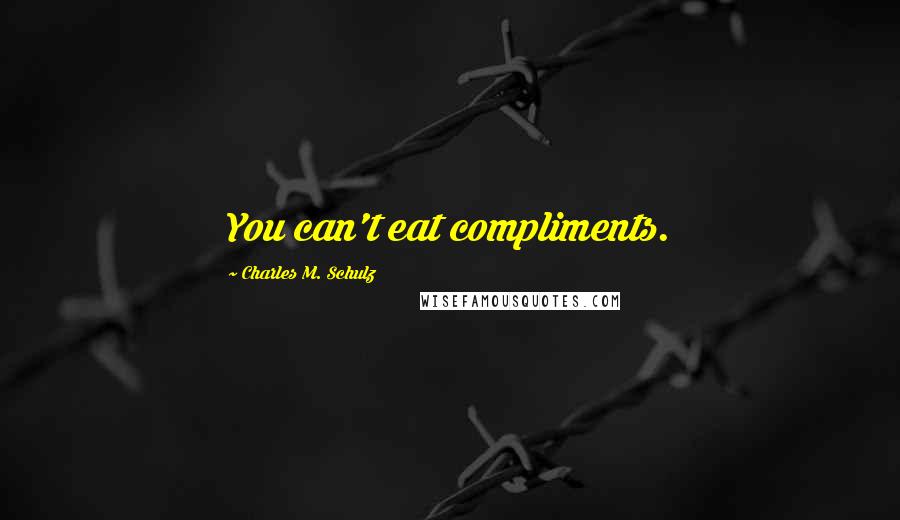 Charles M. Schulz Quotes: You can't eat compliments.