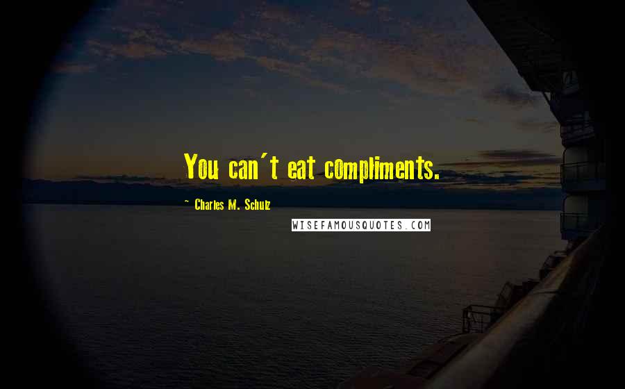 Charles M. Schulz Quotes: You can't eat compliments.