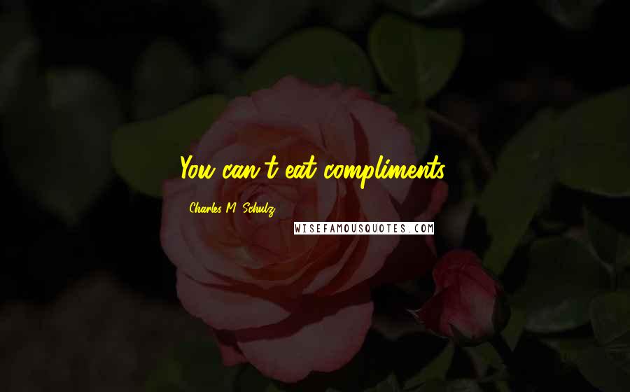 Charles M. Schulz Quotes: You can't eat compliments.