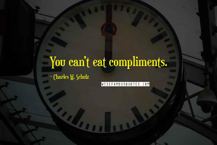 Charles M. Schulz Quotes: You can't eat compliments.