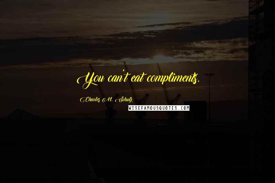 Charles M. Schulz Quotes: You can't eat compliments.