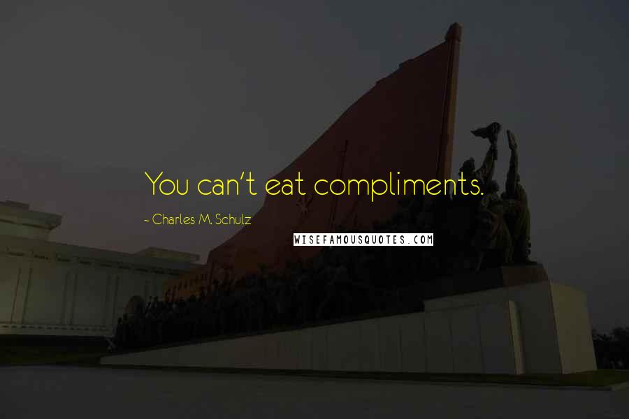 Charles M. Schulz Quotes: You can't eat compliments.