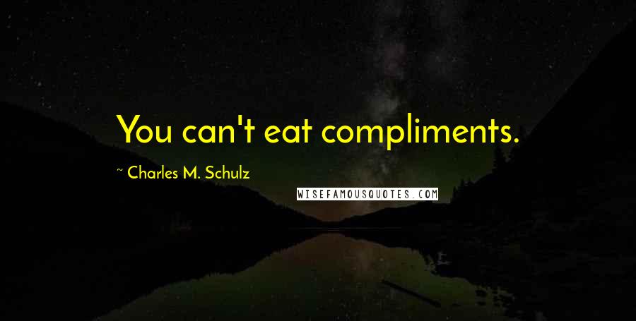 Charles M. Schulz Quotes: You can't eat compliments.