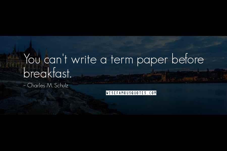 Charles M. Schulz Quotes: You can't write a term paper before breakfast.