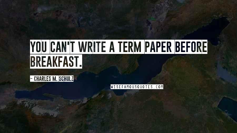 Charles M. Schulz Quotes: You can't write a term paper before breakfast.