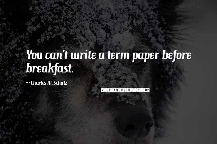 Charles M. Schulz Quotes: You can't write a term paper before breakfast.