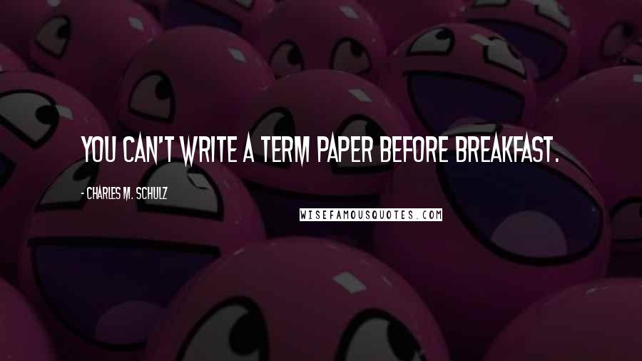 Charles M. Schulz Quotes: You can't write a term paper before breakfast.