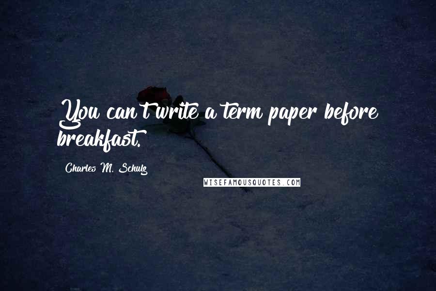 Charles M. Schulz Quotes: You can't write a term paper before breakfast.